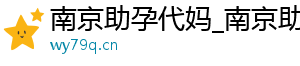 南京助孕代妈_南京助孕代妈_南京代妈机构	